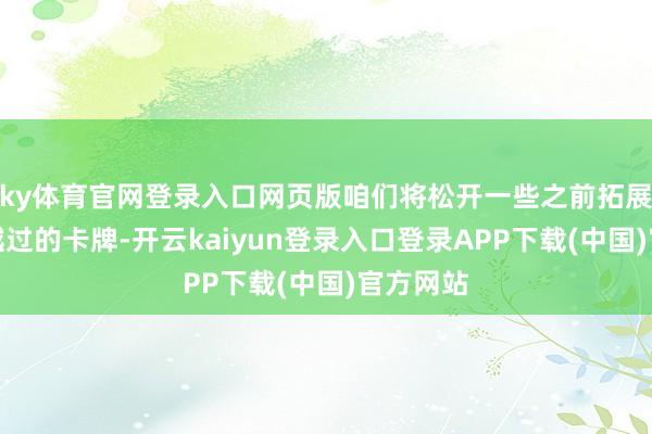 ky体育官网登录入口网页版咱们将松开一些之前拓展包发扬越过的卡牌-开云kaiyun登录入口登录APP下载(中国)官方网站
