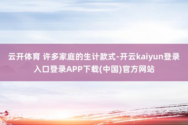 云开体育 许多家庭的生计款式-开云kaiyun登录入口登录APP下载(中国)官方网站