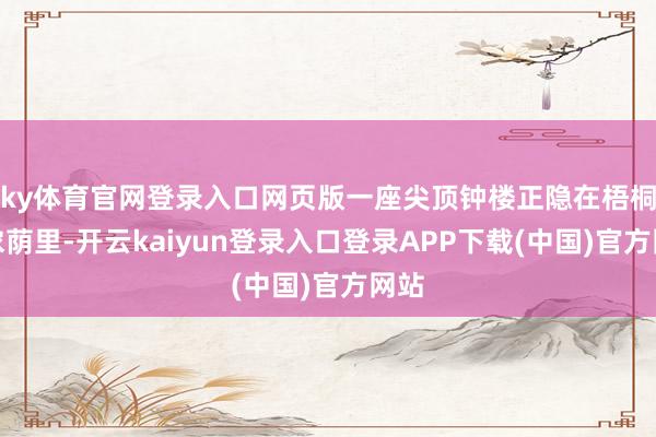 ky体育官网登录入口网页版一座尖顶钟楼正隐在梧桐的浓荫里-开云kaiyun登录入口登录APP下载(中国)官方网站