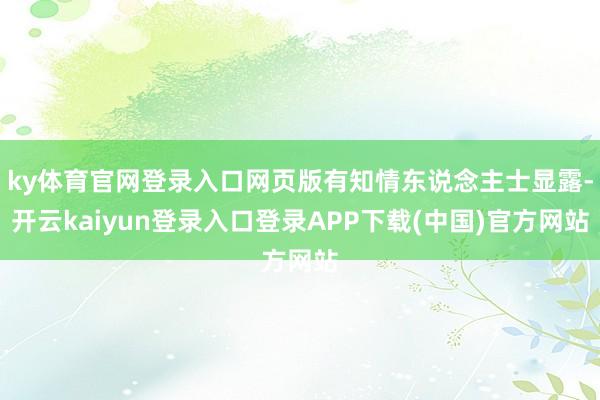ky体育官网登录入口网页版有知情东说念主士显露-开云kaiyun登录入口登录APP下载(中国)官方网站
