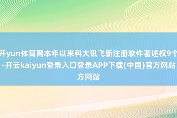 开yun体育网本年以来科大讯飞新注册软件著述权9个-开云kaiyun登录入口登录APP下载(中国)官方网站