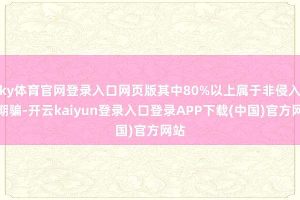 ky体育官网登录入口网页版其中80%以上属于非侵入式期骗-开云kaiyun登录入口登录APP下载(中国)官方网站