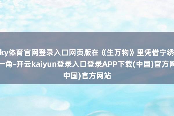 ky体育官网登录入口网页版在《生万物》里凭借宁绣绣一角-开云kaiyun登录入口登录APP下载(中国)官方网站