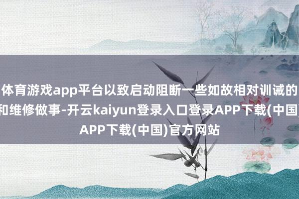 体育游戏app平台以致启动阻断一些如故相对训诫的开采供应和维修做事-开云kaiyun登录入口登录APP下载(中国)官方网站