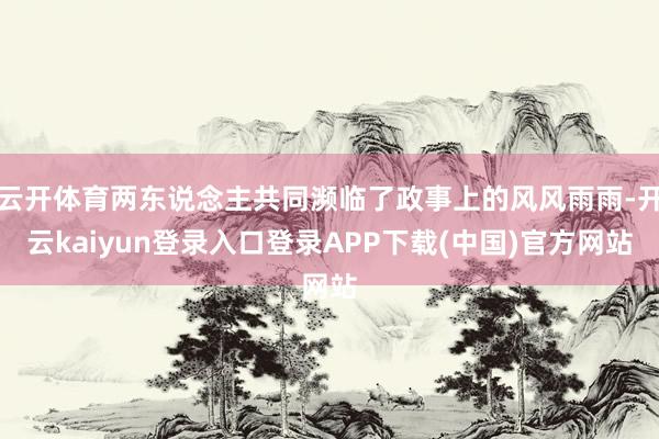 云开体育两东说念主共同濒临了政事上的风风雨雨-开云kaiyun登录入口登录APP下载(中国)官方网站