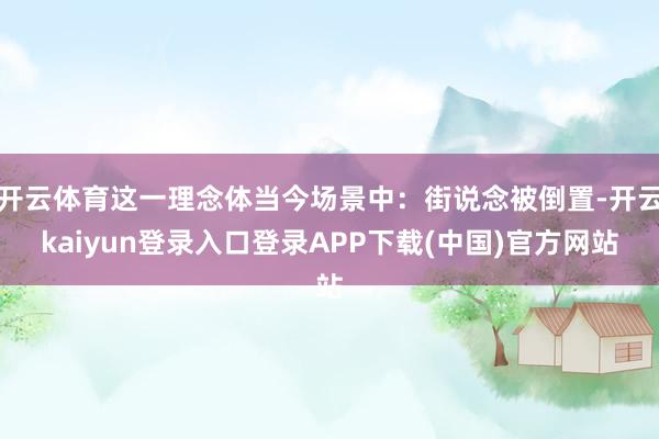 开云体育这一理念体当今场景中：街说念被倒置-开云kaiyun登录入口登录APP下载(中国)官方网站