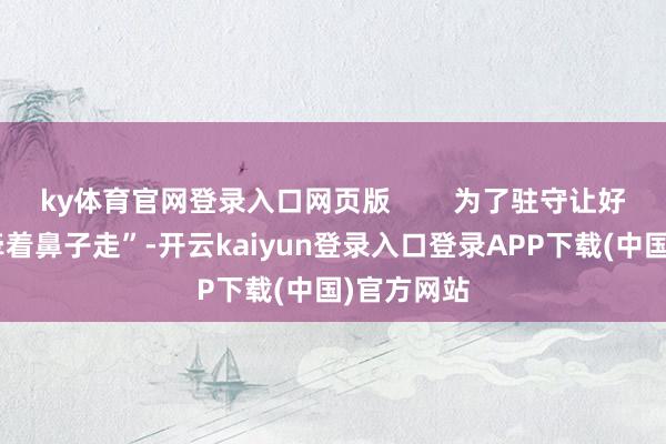 ky体育官网登录入口网页版        为了驻守让好意思国“牵着鼻子走”-开云kaiyun登录入口登录APP下载(中国)官方网站