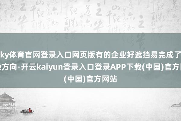 ky体育官网登录入口网页版有的企业好遮挡易完成了分娩方向-开云kaiyun登录入口登录APP下载(中国)官方网站