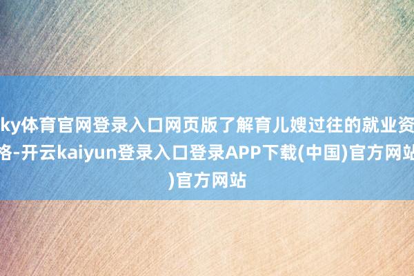 ky体育官网登录入口网页版了解育儿嫂过往的就业资格-开云kaiyun登录入口登录APP下载(中国)官方网站