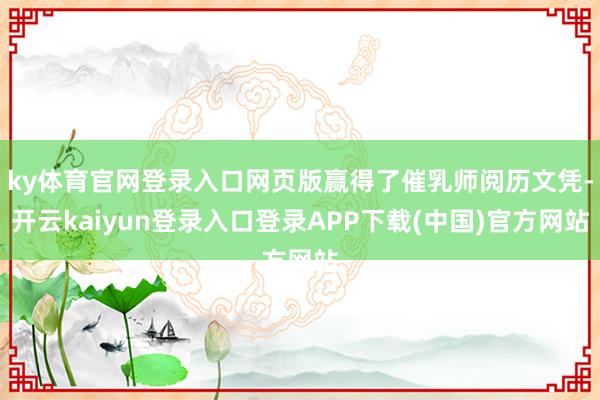 ky体育官网登录入口网页版赢得了催乳师阅历文凭-开云kaiyun登录入口登录APP下载(中国)官方网站
