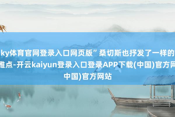 ky体育官网登录入口网页版”桑切斯也抒发了一样的不雅点-开云kaiyun登录入口登录APP下载(中国)官方网站