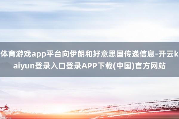 体育游戏app平台向伊朗和好意思国传递信息-开云kaiyun登录入口登录APP下载(中国)官方网站