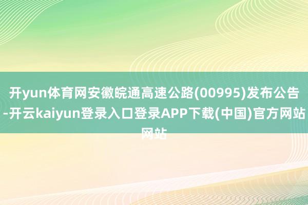 开yun体育网安徽皖通高速公路(00995)发布公告-开云kaiyun登录入口登录APP下载(中国)官方网站
