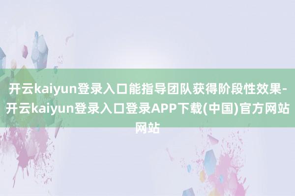 开云kaiyun登录入口能指导团队获得阶段性效果-开云kaiyun登录入口登录APP下载(中国)官方网站