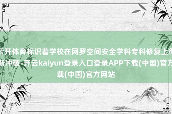 云开体育标识着学校在网罗空间安全学科专科修复上得回了新冲破-开云kaiyun登录入口登录APP下载(中国)官方网站