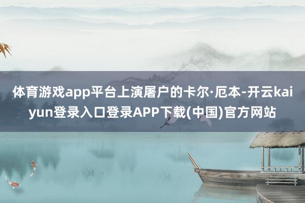 体育游戏app平台上演屠户的卡尔·厄本-开云kaiyun登录入口登录APP下载(中国)官方网站