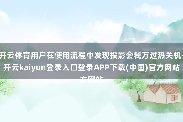 开云体育用户在使用流程中发现投影会我方过热关机-开云kaiyun登录入口登录APP下载(中国)官方网站