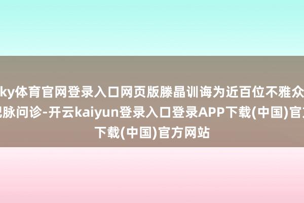 ky体育官网登录入口网页版滕晶训诲为近百位不雅众免费把脉问诊-开云kaiyun登录入口登录APP下载(中国)官方网站