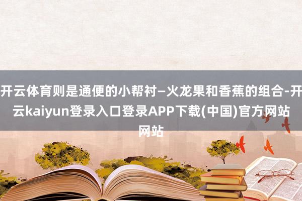 开云体育则是通便的小帮衬—火龙果和香蕉的组合-开云kaiyun登录入口登录APP下载(中国)官方网站