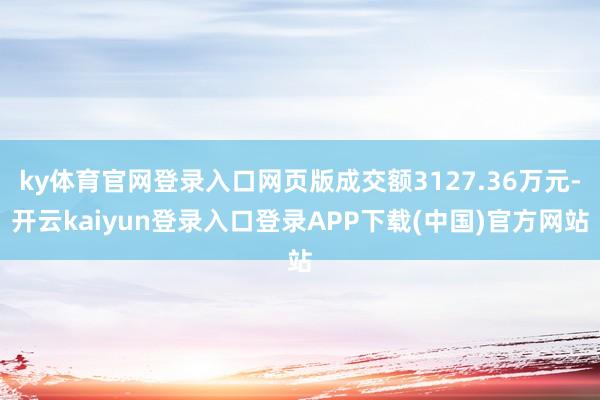 ky体育官网登录入口网页版成交额3127.36万元-开云kaiyun登录入口登录APP下载(中国)官方网站